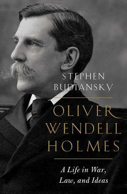 Oliver Wendell Holmes: A Life in War, Law, and Ideas by Stephen Budiansky