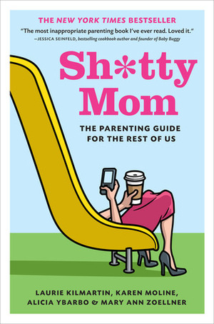 Sh*tty Mom: The Parenting Guide for the Rest of Us by Karen Moline, Alicia Ybarbo, Laurie Kilmartin, Mary Ann Zoellner