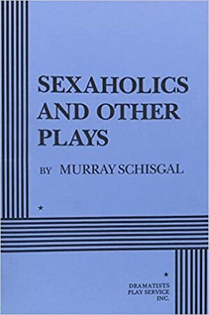 Sexaholics and Other Plays by Murray Schisgal