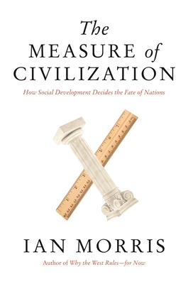 The Measure of Civilization: How Social Development Decides the Fate of Nations by Ian Morris