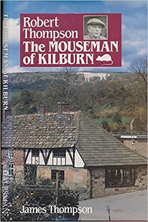 The Mouseman of Kilburn: Story of Robert Thompson and the Church Mouse by James Thompson