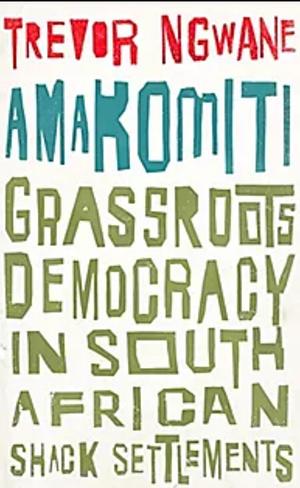 Amakomiti: Grassroots Democracy in South African Shack Settlements by Trevor Ngwane