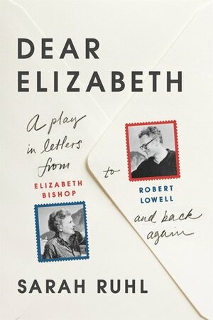 Dear Elizabeth by Robert Lowell, Sarah Ruhl, Elizabeth Bishop
