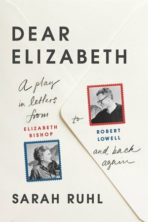 Dear Elizabeth by Elizabeth Bishop, Robert Lowell, Sarah Ruhl