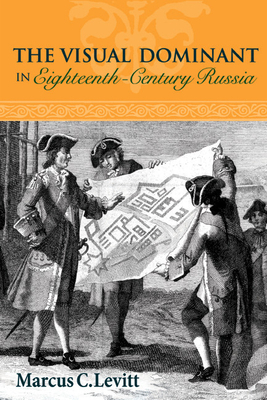 The Visual Dominant in Eighteenth-Century Russia by Marcus C. Levitt