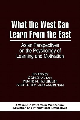 What the West Can Learn from the East: Asian Perspectives on the Psychology of Learning and Motivation by Oon Seng Tan, Ai-Girl Tan