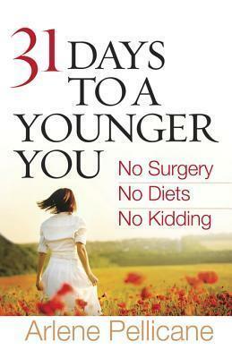 31 Days to a Younger You: No Surgery, No Diets, No Kidding by Arlene Pellicane