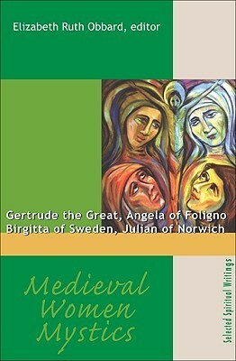 Medieval Women Mystics: Gertrude the Great, Angela of Foligno, Birgitta of Sweden, Julian of Norwich by Elizabeth Ruth Obbard