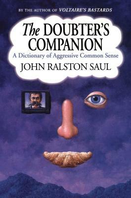 The Doubter's Companion: A Dictionary of Aggressive Common Sense by John Ralston Saul