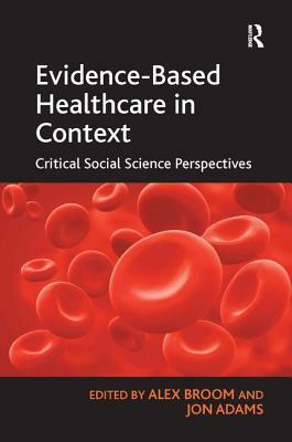 Evidence-Based Healthcare in Context: Critical Social Science Perspectives by Jon Adams