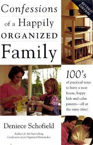 Confessions of a Happily Organized Family: 100's of practical ways to have a neat house, happy kids and calm parents - all at the same time! by Deniece Schofield, Deniece Schofield