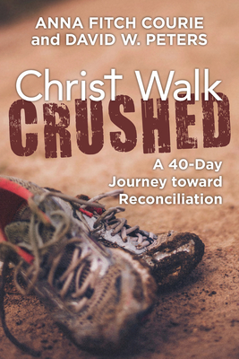 Christ Walk Crushed: A 40-Day Journey Toward Reconciliation by David W. Peters, Anna Fitch Courie