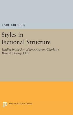 Styles in Fictional Structure: Studies in the Art of Jane Austen, Charlotte Brontë, George Eliot by Karl Kroeber