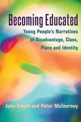 Becoming Educated: Young People's Narratives of Disadvantage, Class, Place and Identity by Peter McInerney, John Smyth