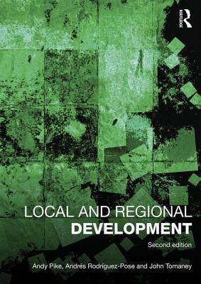 Local and Regional Development by Andrés Rodriguez-Pose, Andy Pike, John Tomaney