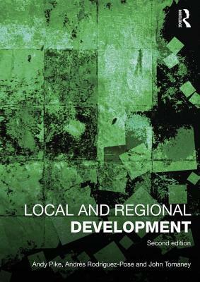 Local and Regional Development by John Tomaney, Andy Pike, Andrés Rodriguez-Pose