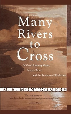 Many Rivers to Cross: Of Good Running Water, Native Trout, and the Remains of Wilderness by M. R. Montgomery