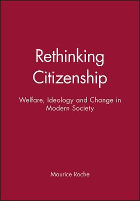 Rethinking Citizenship: Welfare, Ideology and Change in Modern Society by Maurice Roche