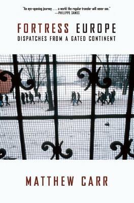 Fortress Europe: Dispatches from a Gated Continent by Matthew Carr