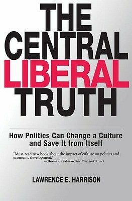 The Central Liberal Truth: How Politics Can Change a Culture and Save It from Itself by Lawrence E. Harrison