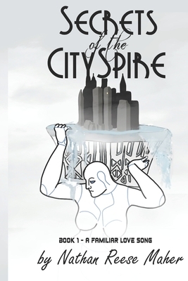 Secrets of the CitySpire, Book 1 - A Familiar Love Song by Nathan Reese Maher