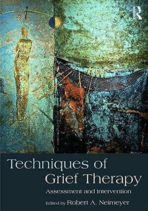 Techniques of Grief Therapy: Assessment and Intervention by Robert A. Neimeyer