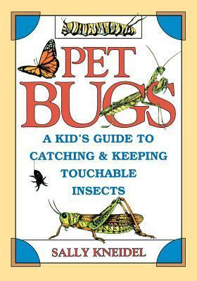 Pet Bugs: A Kid's Guide to Catching and Keeping Touchable Insects by Sally Kneidel