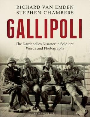 Gallipoli: The Dardanelles Disaster in Soldiers' Words and Photographs by Stephen Chambers, Richard Van Emden