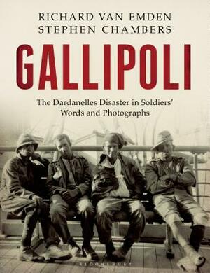 Gallipoli: The Dardanelles Disaster in Soldiers' Words and Photographs by Richard Van Emden, Stephen Chambers