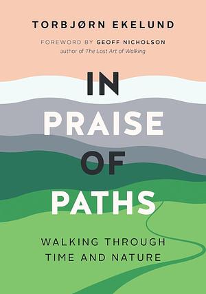 In Praise of Paths: Walking through Time and Nature by Torbjørn Ekelund, Becky L. Crook