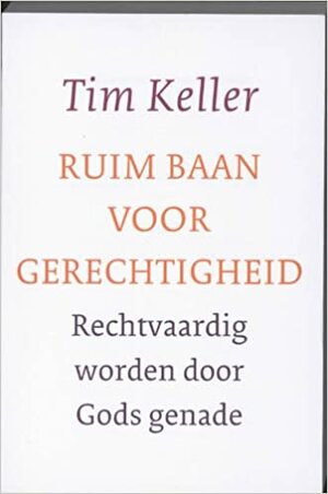 Ruim baan voor gerechtigheid: Rechtvaardig worden door Gods genade by Timothy Keller