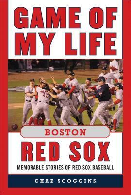 Game of My Life: Boston Red Sox: Memorable Stories of Red Sox Baseball by Chaz Scoggins