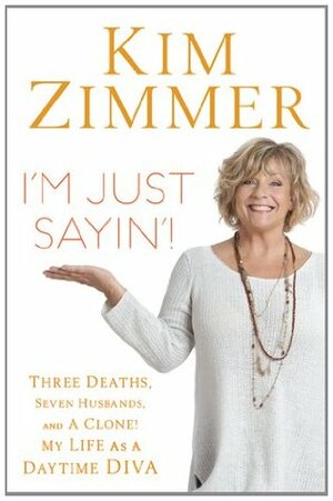 I'm Just Sayin'!: Three Deaths, Seven Husbands, and a Clone! My Life as a Daytime Diva by Kim Zimmer, Laura Morton