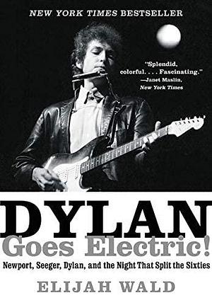 NEW-Dylan Goes Electric!: Newport, Seeger, Dylan, and the Night That Split the Sixties by Elijah Wald, Elijah Wald