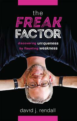 The Freak Factor: Discovering Uniqueness by Flaunting Weakness by David J. Rendall