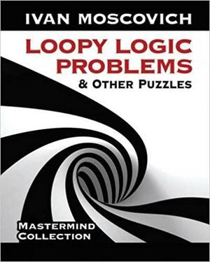Loopy Logic Problems and Other Puzzles by Ivan Moscovich