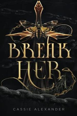 Break Her: A Dark Beauty and the Beast Fantasy Romance by Cassie Alexander, Cassie Alexander