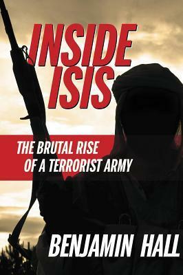 Inside ISIS: The Brutal Rise of a Terrorist Army by Benjamin Hall