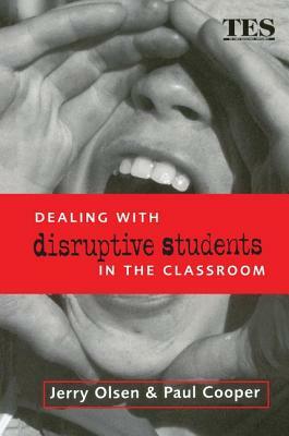 Dealing with Disruptive Students in the Classroom by Jerry Olsen, Paul Cooper