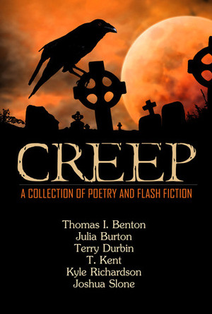 Creep: A Collection of Poetry and Flash Fiction by Thomas I. Benton, Kyle Richardson, Julia Burton, Joshua Slone, Terry Durbin, T. Kent