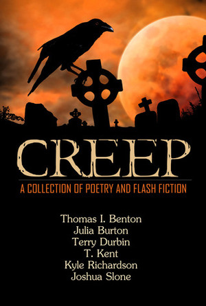 Creep: A Collection of Poetry and Flash Fiction by Terry Durbin, Kyle Richardson, Joshua Slone, Thomas I. Benton, T. Kent, Julia Burton