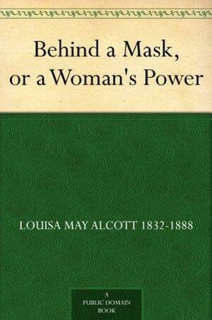 Behind a Mask, or a Woman's Power by Louisa May Alcott, A.M. Barnard, A.M. Barnard