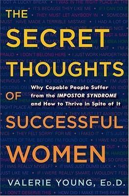 Secret Thoughts of Successful Women: Why Capable People Suffer from the Impostor Syndrome and How to Thrive in Spite of It by Valerie Young