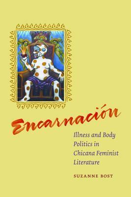 Encarnacion: Illness and Body Politics in Chicana Feminist Literature by Suzanne Bost