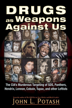 Drugs as Weapons Against Us: The CIA's Murderous Targeting of SDS, Panthers, Hendrix, Lennon, Cobain, Tupac, and Other Activists by John L. Potash