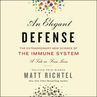 An Elegant Defense: The Extraordinary New Science of the Immune System: A Tale in Four Lives by Matt Richtel