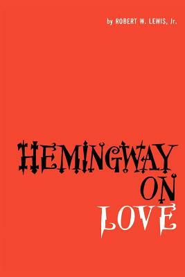 Hemingway on Love by Robert W. Lewis