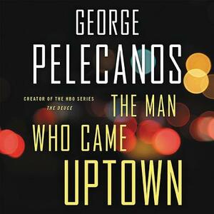 The Man Who Came Uptown by George Pelecanos