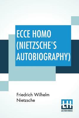 Ecce Homo (Nietzsche's Autobiography): Translated By Anthony M. Ludovici Poetry Rendered By Paul V. Cohn - Francis Bickley Herman Scheffauer - Dr. G. by Friedrich Nietzsche