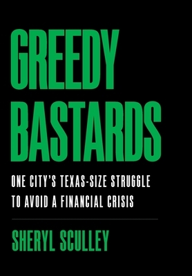 Greedy Bastards: One City's Texas-Size Struggle to Avoid a Financial Crisis by Sheryl Sculley